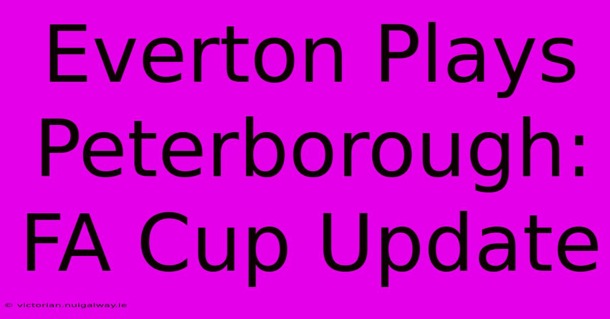 Everton Plays Peterborough: FA Cup Update