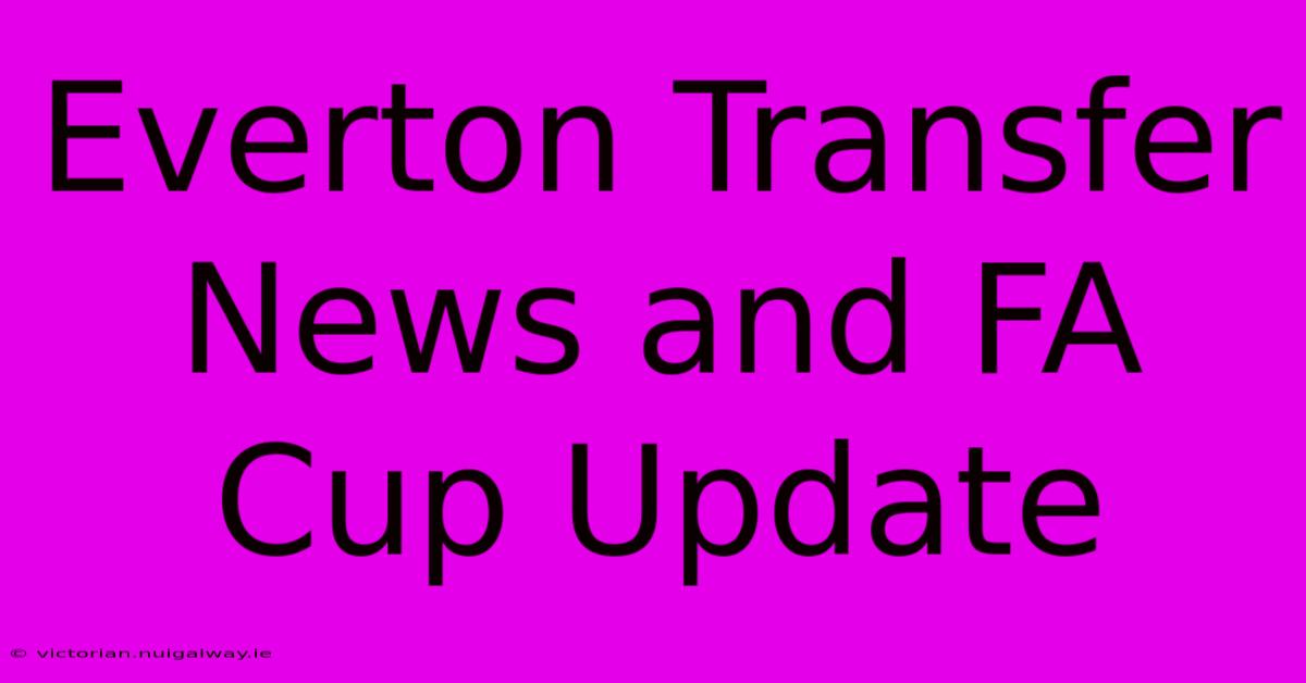 Everton Transfer News And FA Cup Update