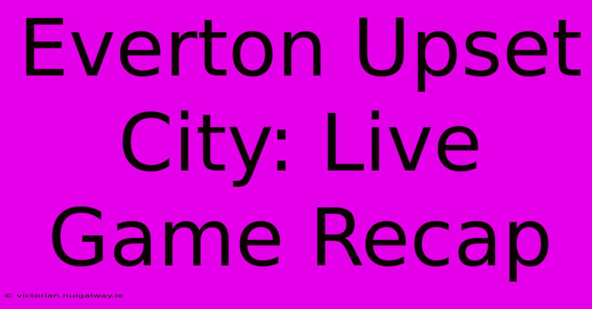 Everton Upset City: Live Game Recap