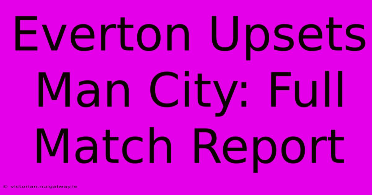 Everton Upsets Man City: Full Match Report