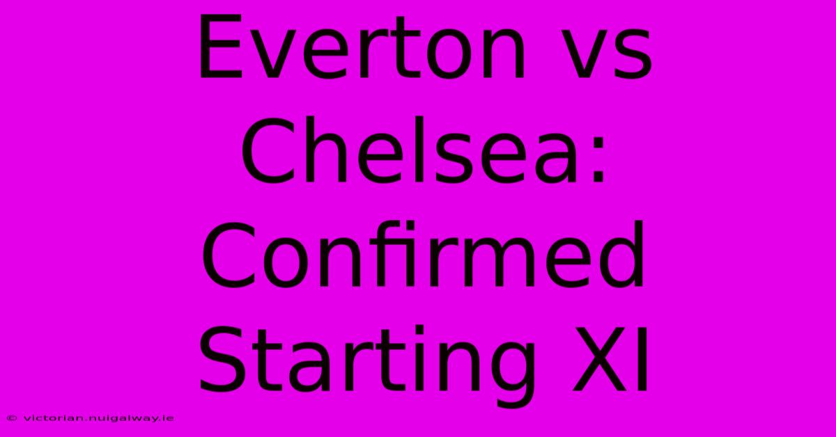 Everton Vs Chelsea: Confirmed Starting XI