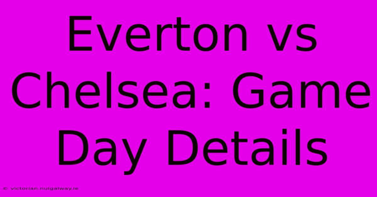 Everton Vs Chelsea: Game Day Details