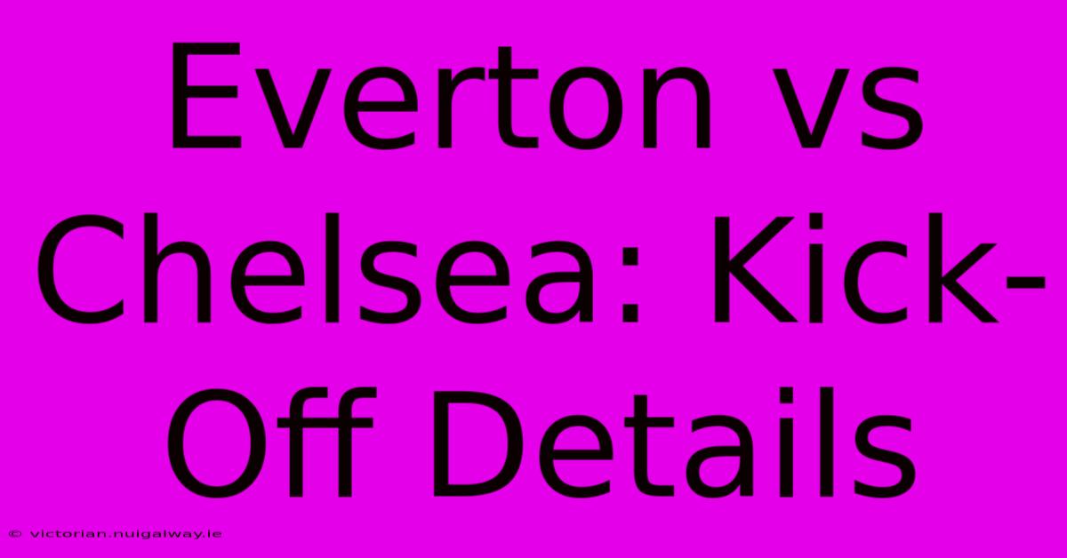 Everton Vs Chelsea: Kick-Off Details