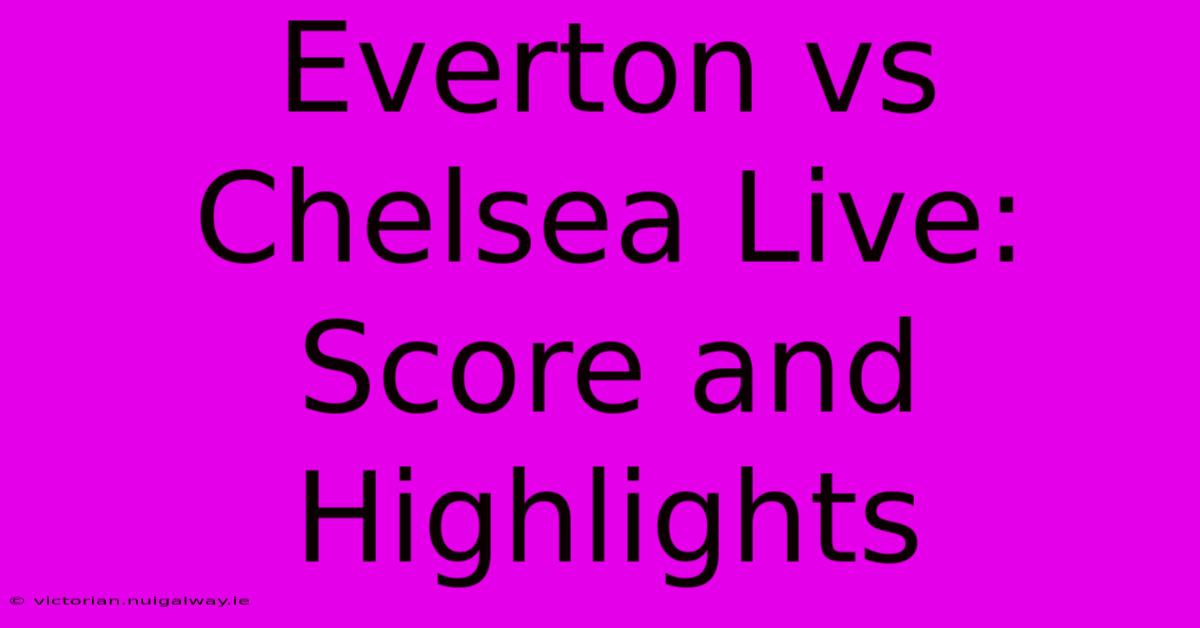 Everton Vs Chelsea Live: Score And Highlights