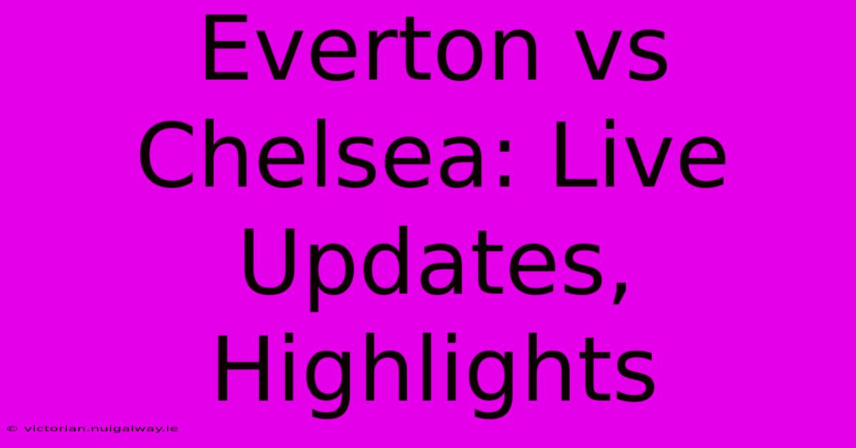 Everton Vs Chelsea: Live Updates, Highlights