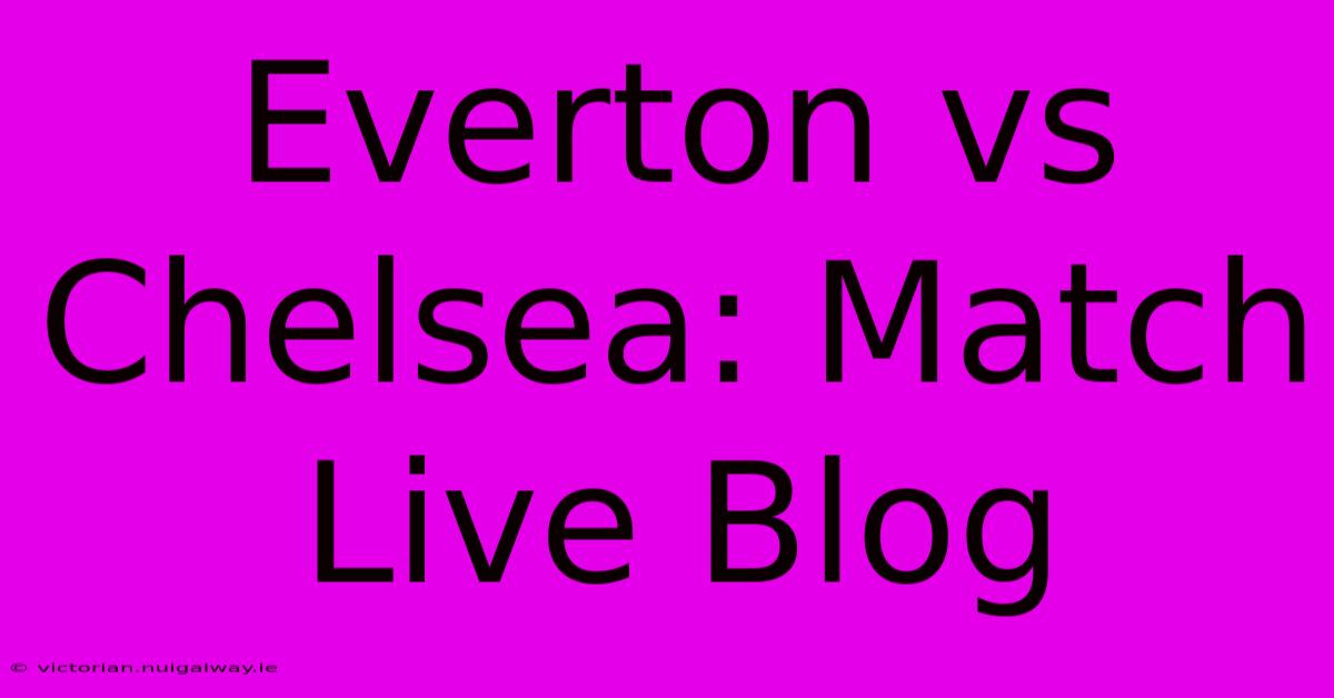 Everton Vs Chelsea: Match Live Blog