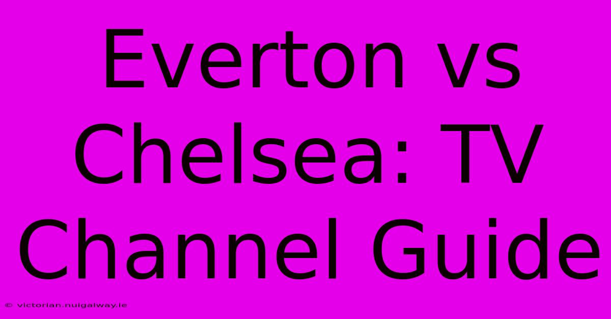 Everton Vs Chelsea: TV Channel Guide