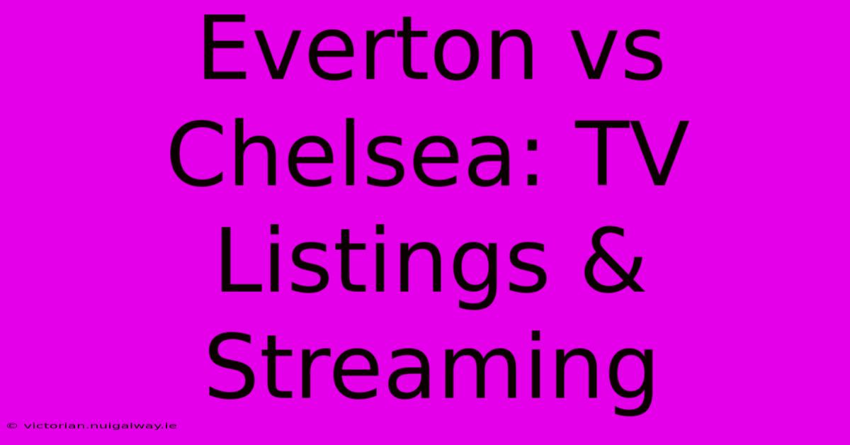 Everton Vs Chelsea: TV Listings & Streaming