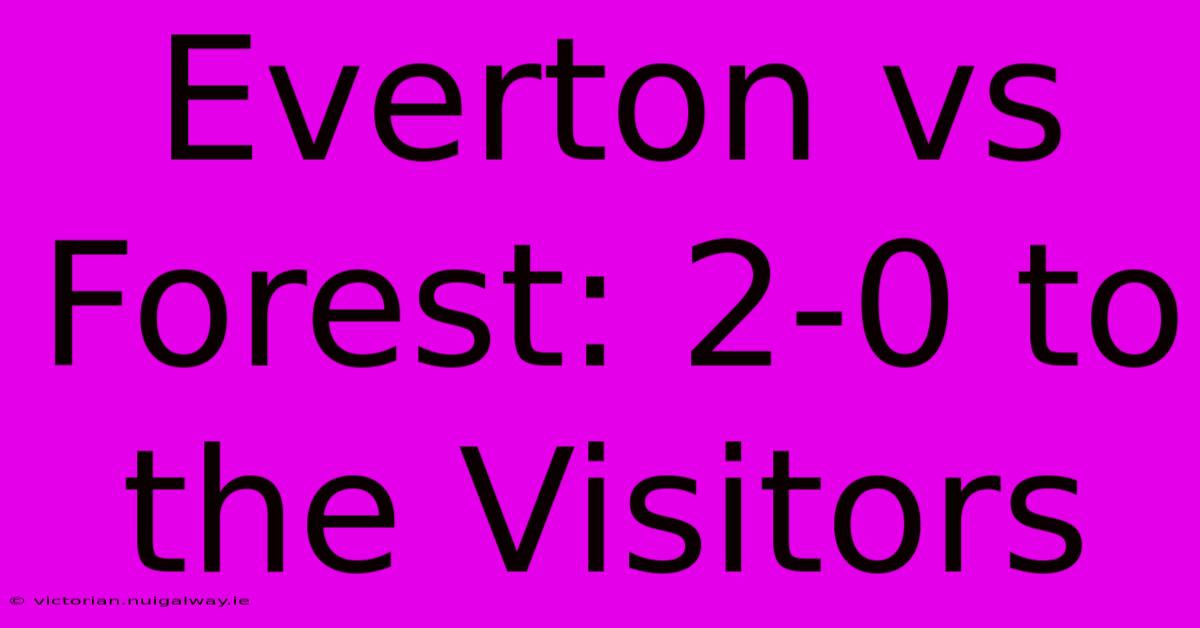 Everton Vs Forest: 2-0 To The Visitors