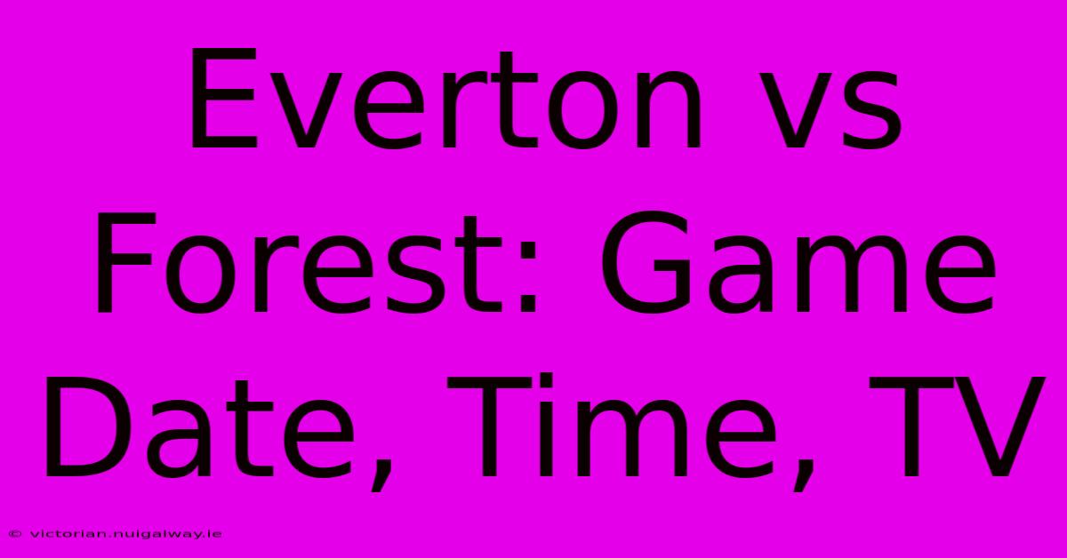 Everton Vs Forest: Game Date, Time, TV