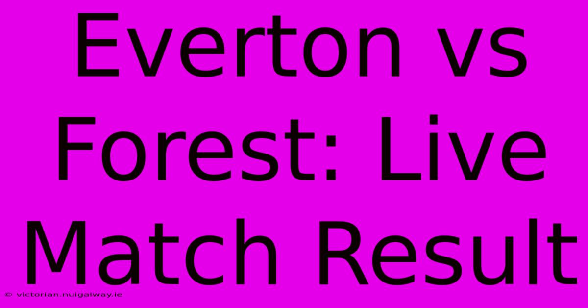 Everton Vs Forest: Live Match Result