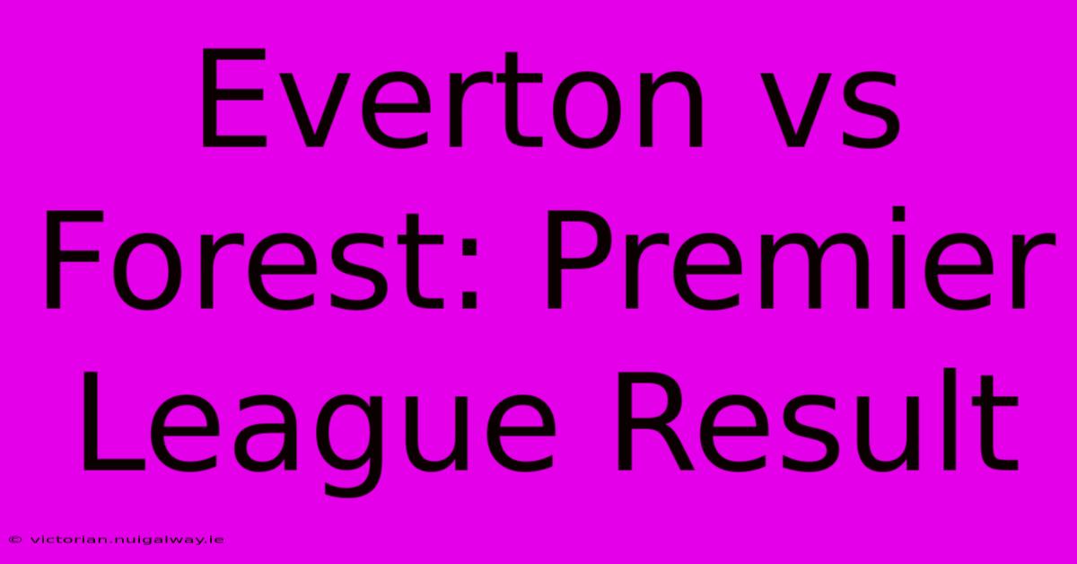 Everton Vs Forest: Premier League Result