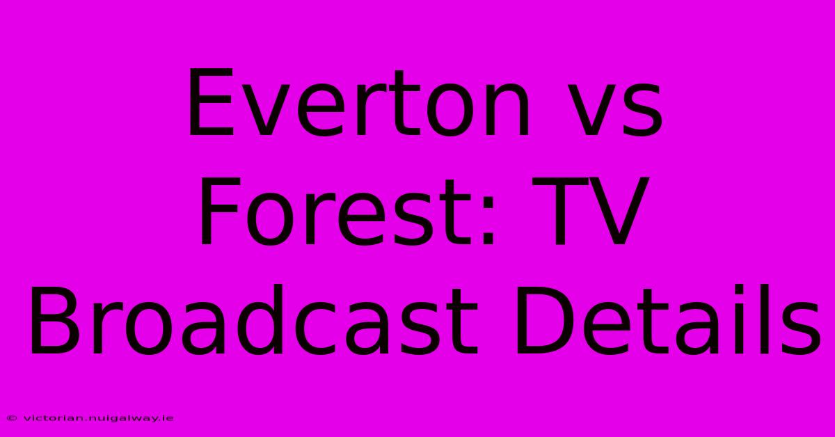 Everton Vs Forest: TV Broadcast Details