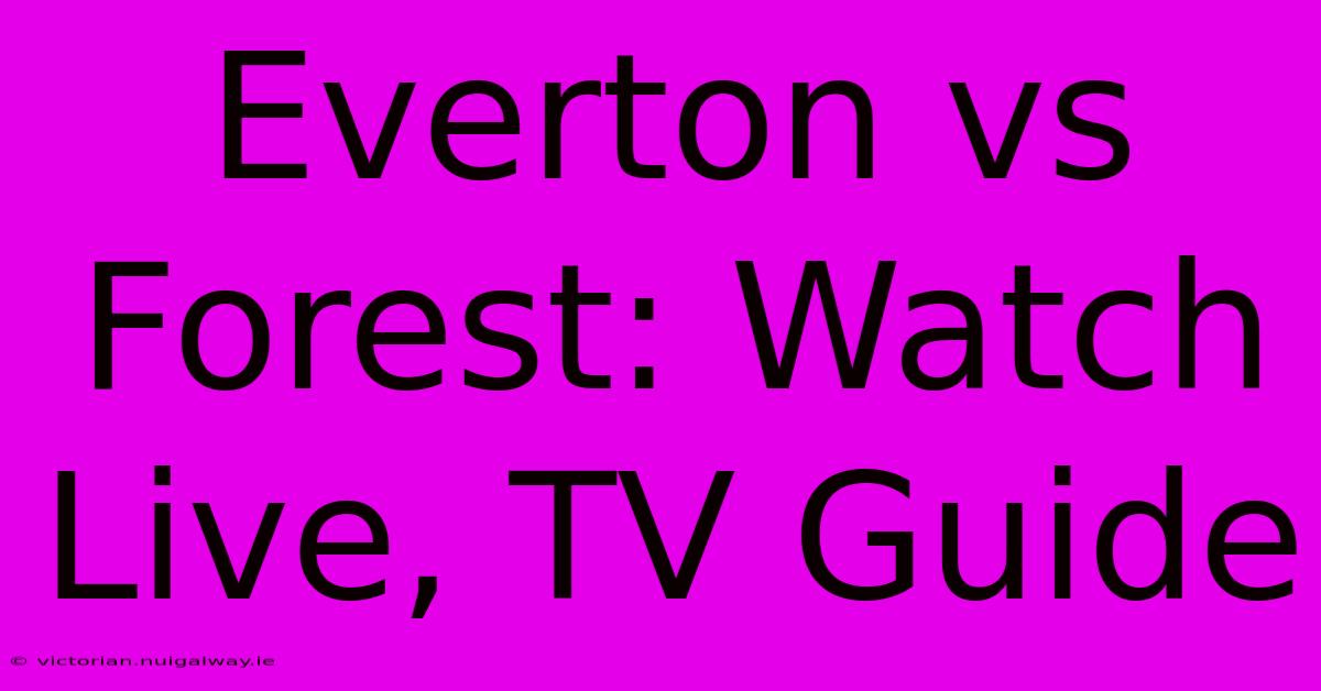 Everton Vs Forest: Watch Live, TV Guide