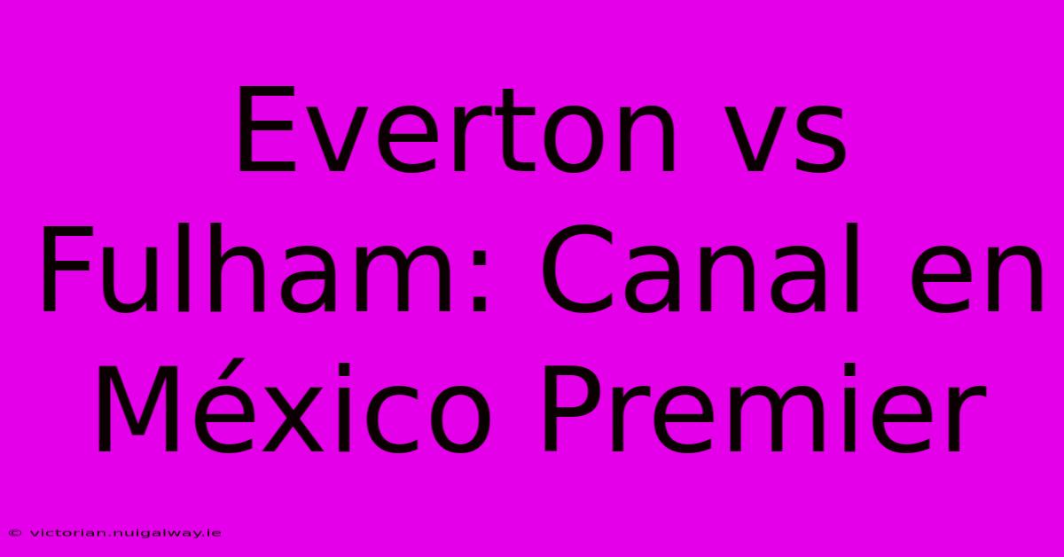 Everton Vs Fulham: Canal En México Premier