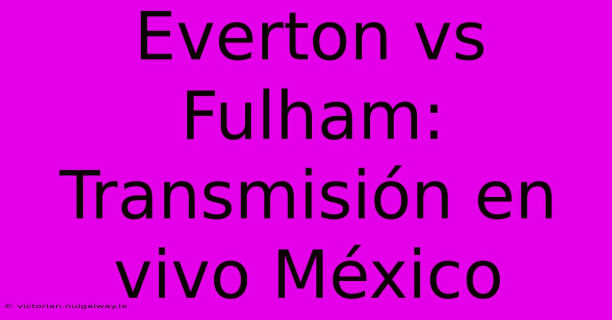 Everton Vs Fulham: Transmisión En Vivo México