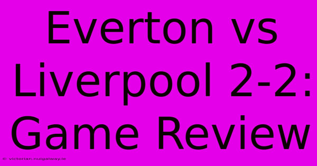 Everton Vs Liverpool 2-2: Game Review