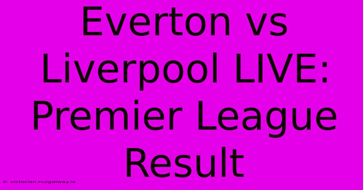 Everton Vs Liverpool LIVE: Premier League Result