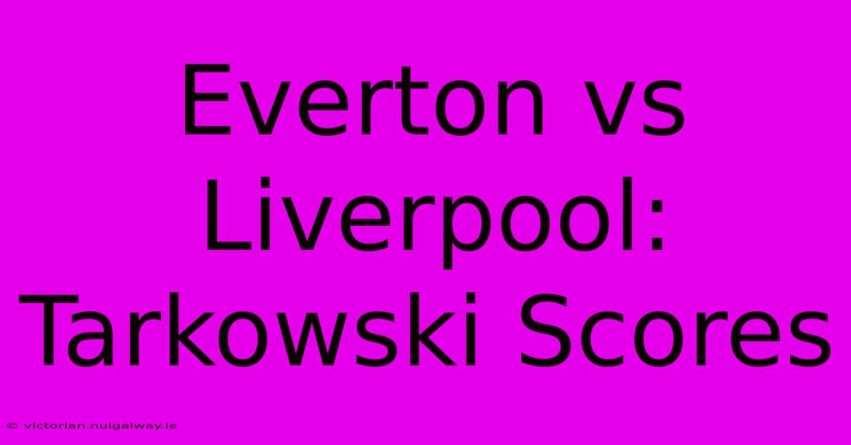 Everton Vs Liverpool: Tarkowski Scores