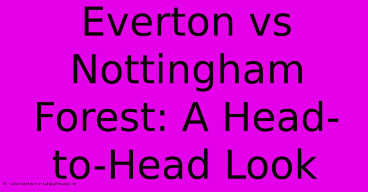 Everton Vs Nottingham Forest: A Head-to-Head Look