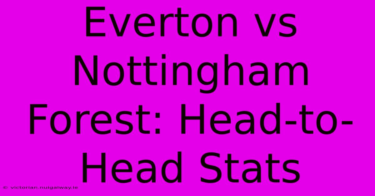 Everton Vs Nottingham Forest: Head-to-Head Stats