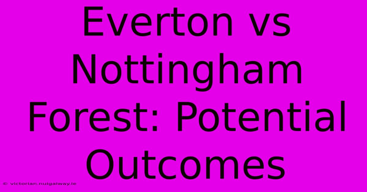 Everton Vs Nottingham Forest: Potential Outcomes