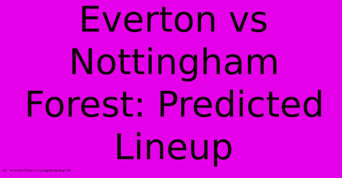 Everton Vs Nottingham Forest: Predicted Lineup