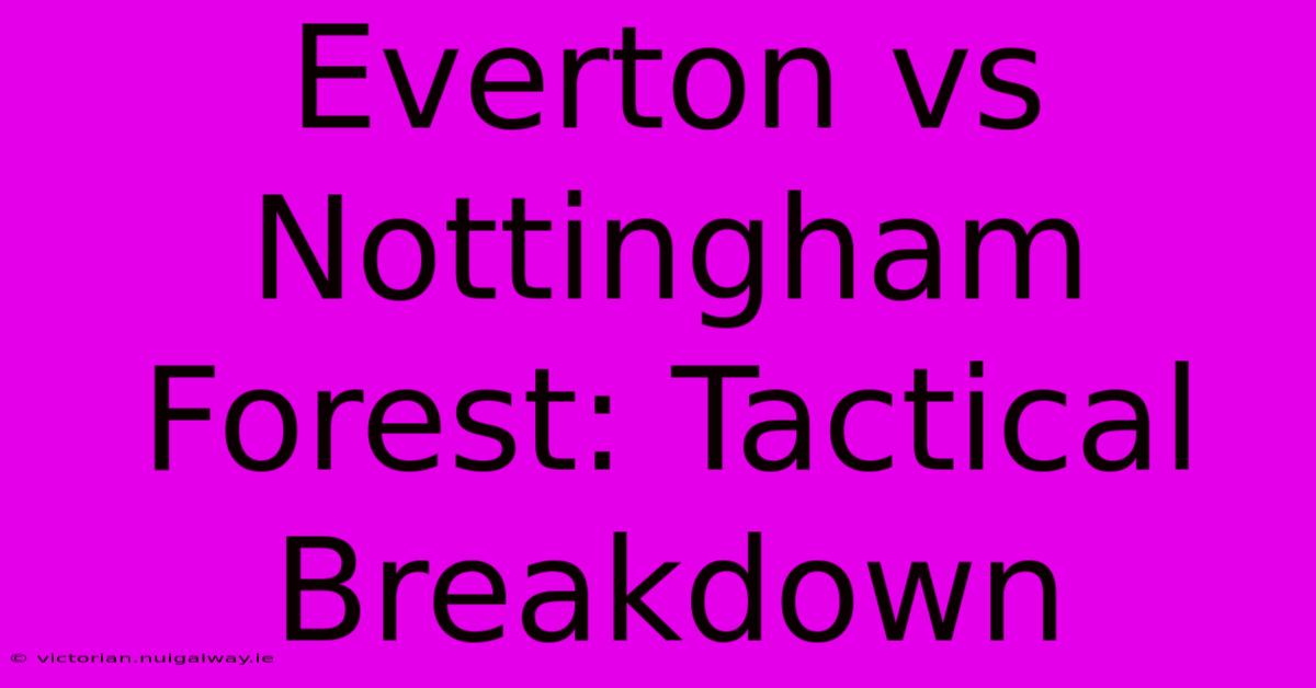 Everton Vs Nottingham Forest: Tactical Breakdown