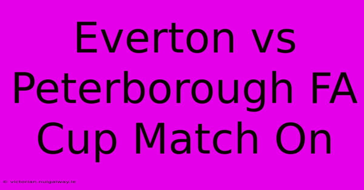 Everton Vs Peterborough FA Cup Match On