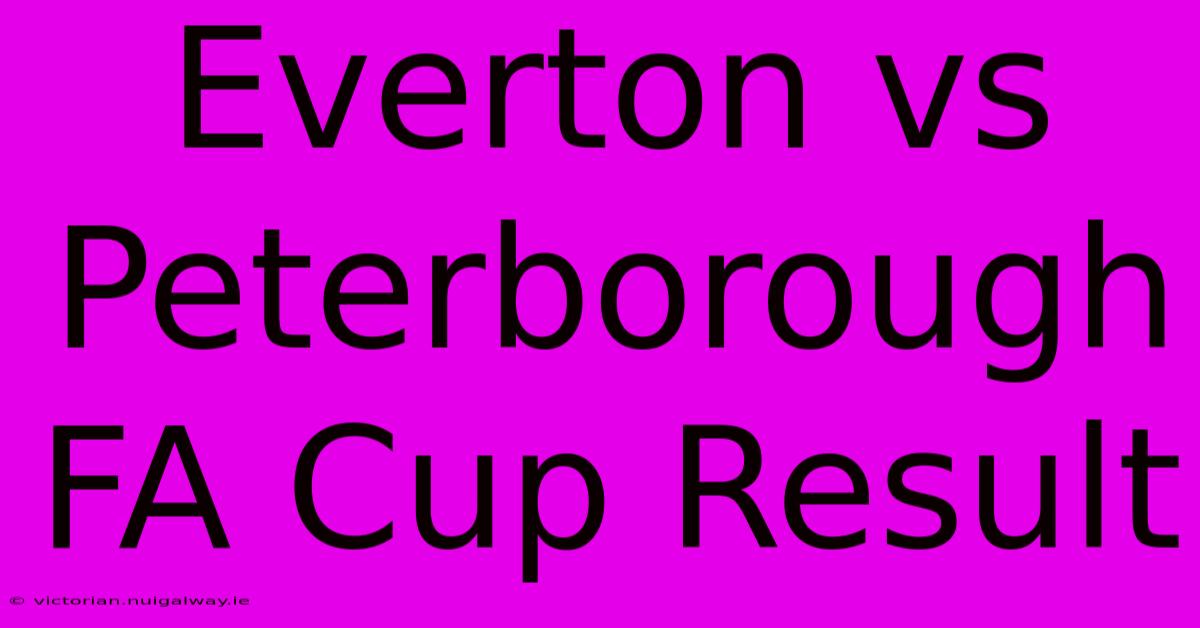 Everton Vs Peterborough FA Cup Result