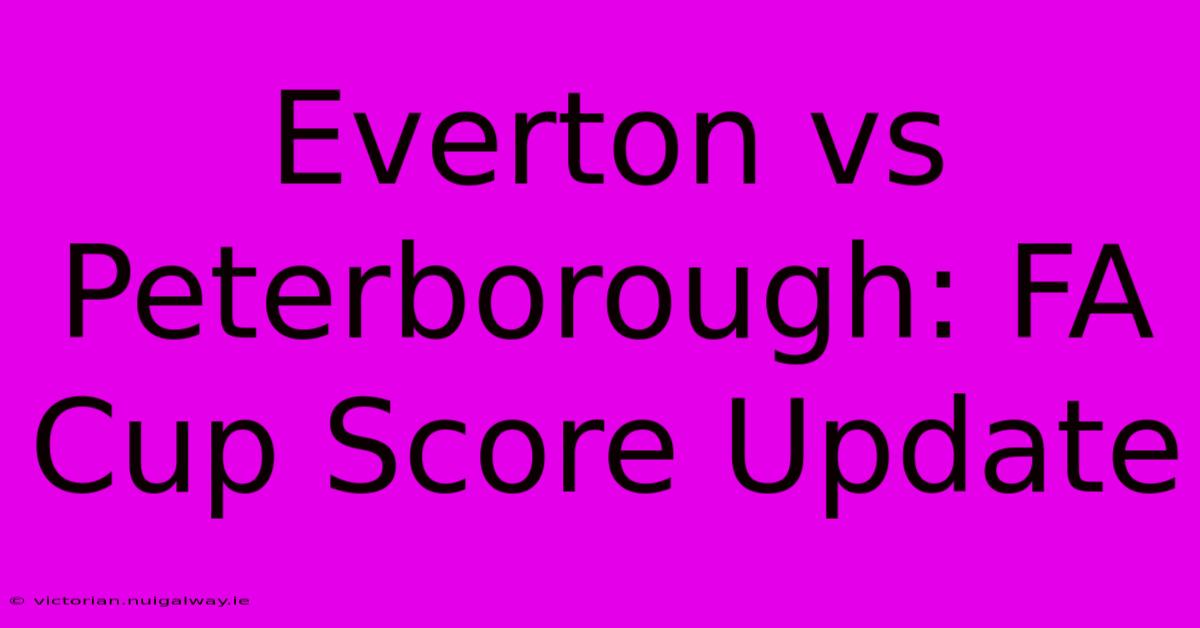 Everton Vs Peterborough: FA Cup Score Update