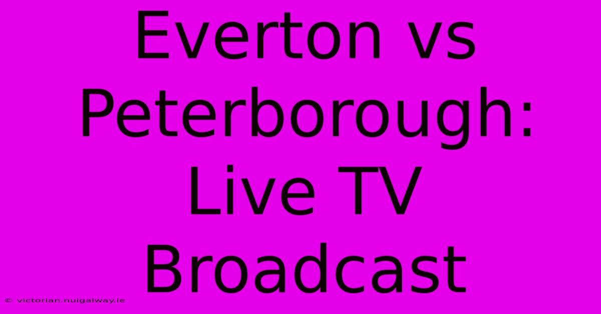 Everton Vs Peterborough: Live TV Broadcast