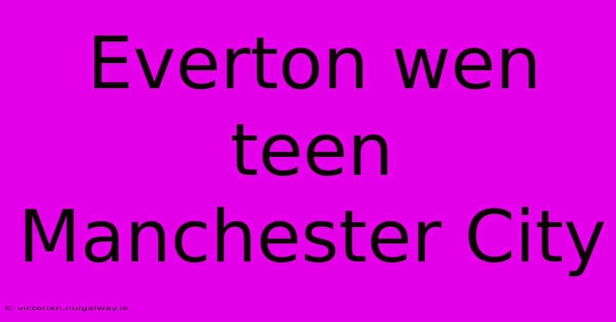 Everton Wen Teen Manchester City