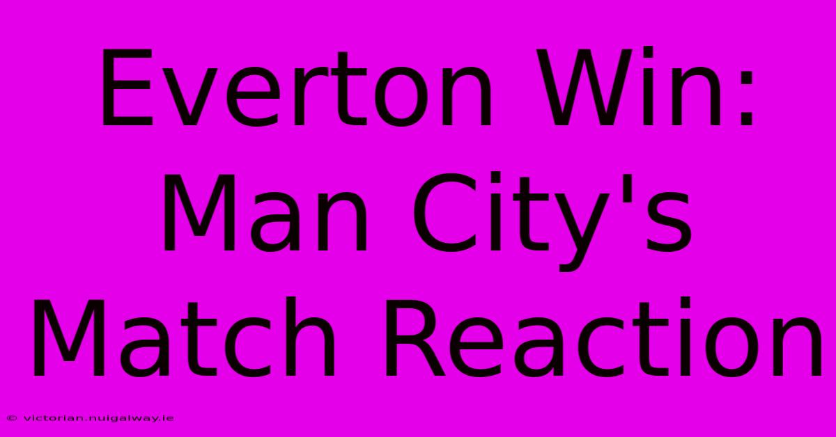 Everton Win: Man City's Match Reaction