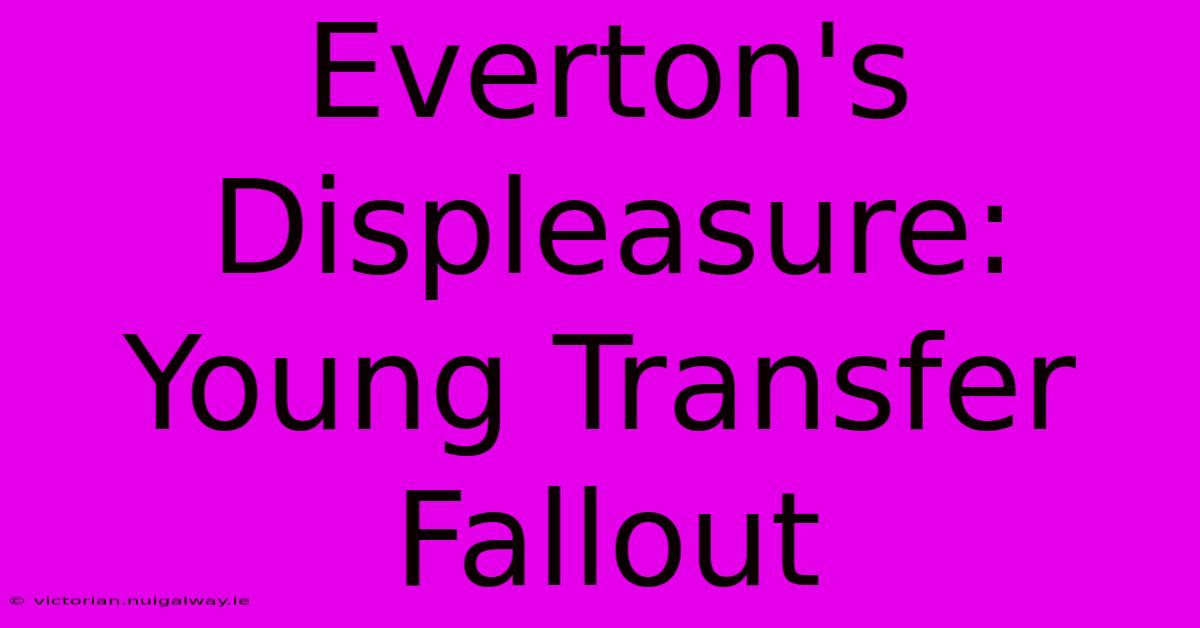 Everton's Displeasure: Young Transfer Fallout