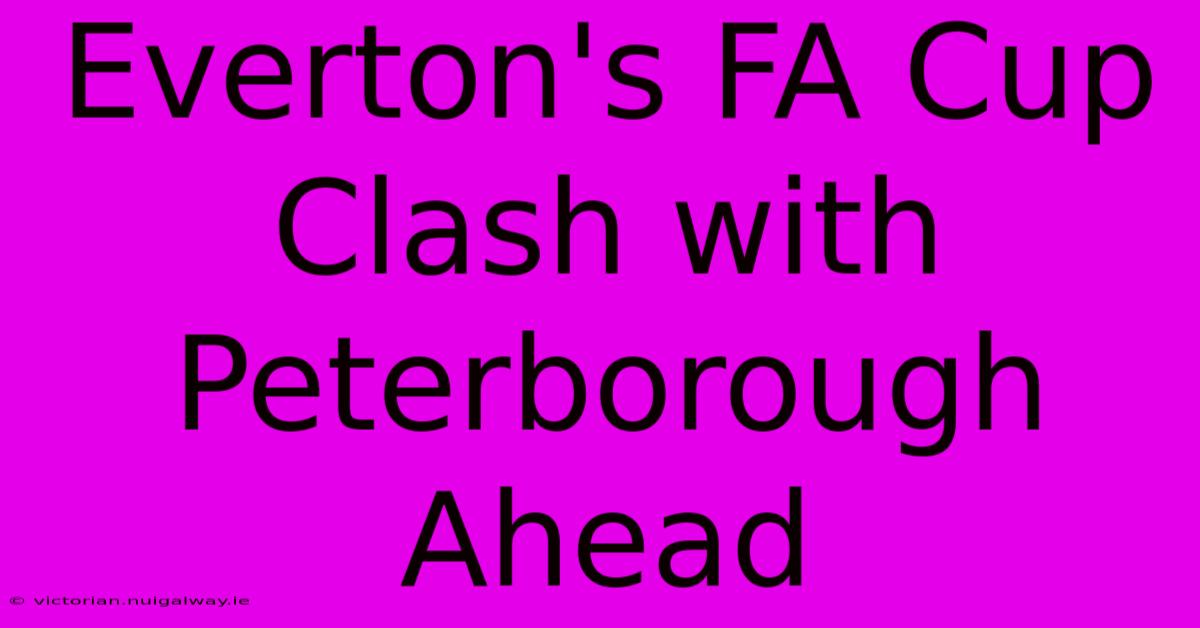 Everton's FA Cup Clash With Peterborough Ahead