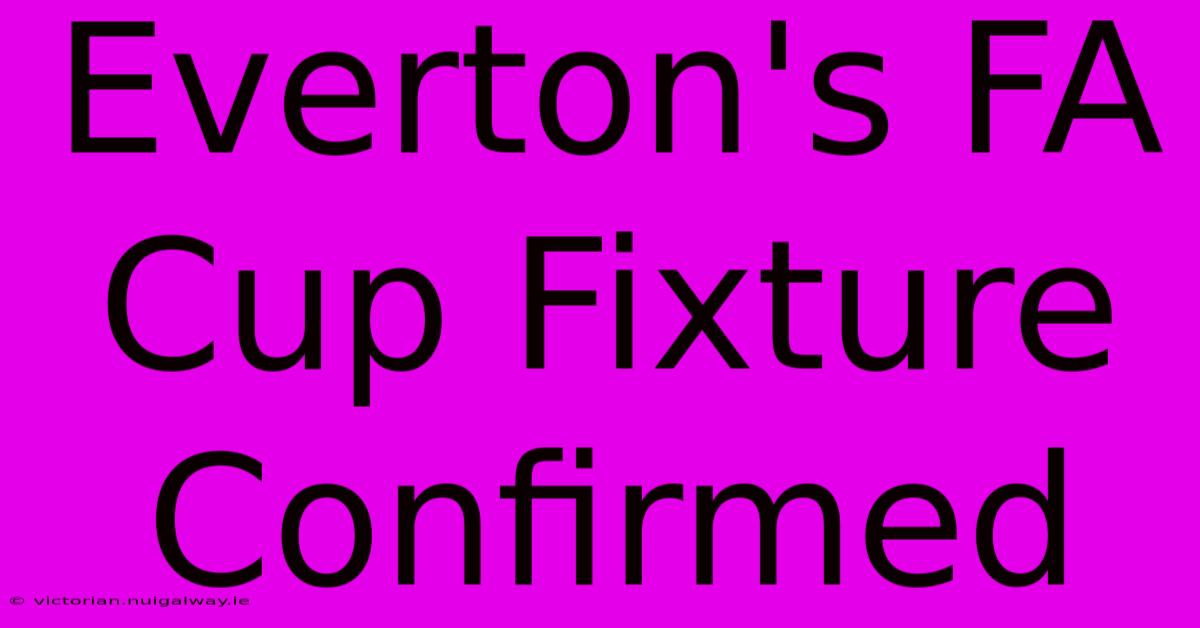 Everton's FA Cup Fixture Confirmed