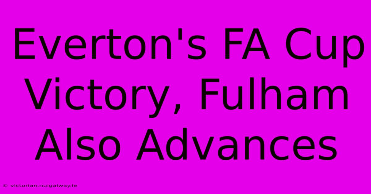 Everton's FA Cup Victory, Fulham Also Advances