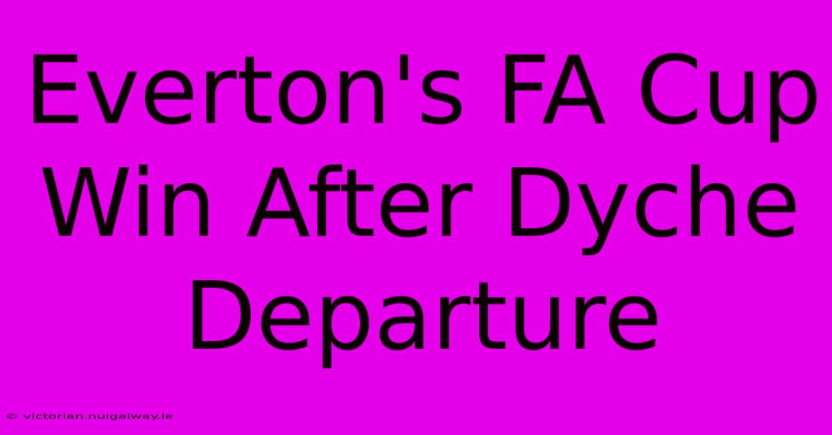 Everton's FA Cup Win After Dyche Departure