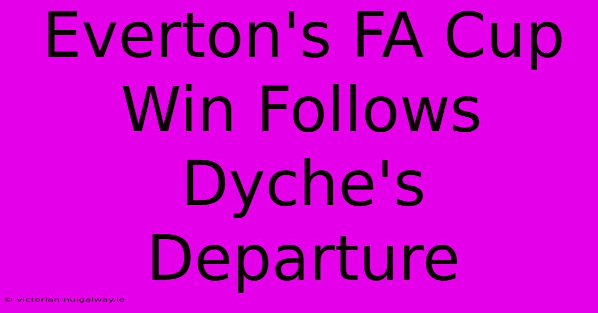 Everton's FA Cup Win Follows Dyche's Departure