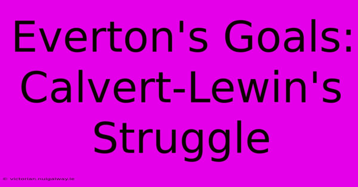 Everton's Goals: Calvert-Lewin's Struggle