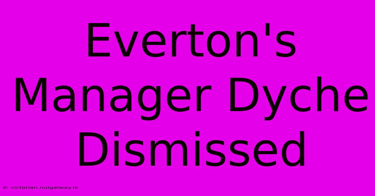 Everton's Manager Dyche Dismissed