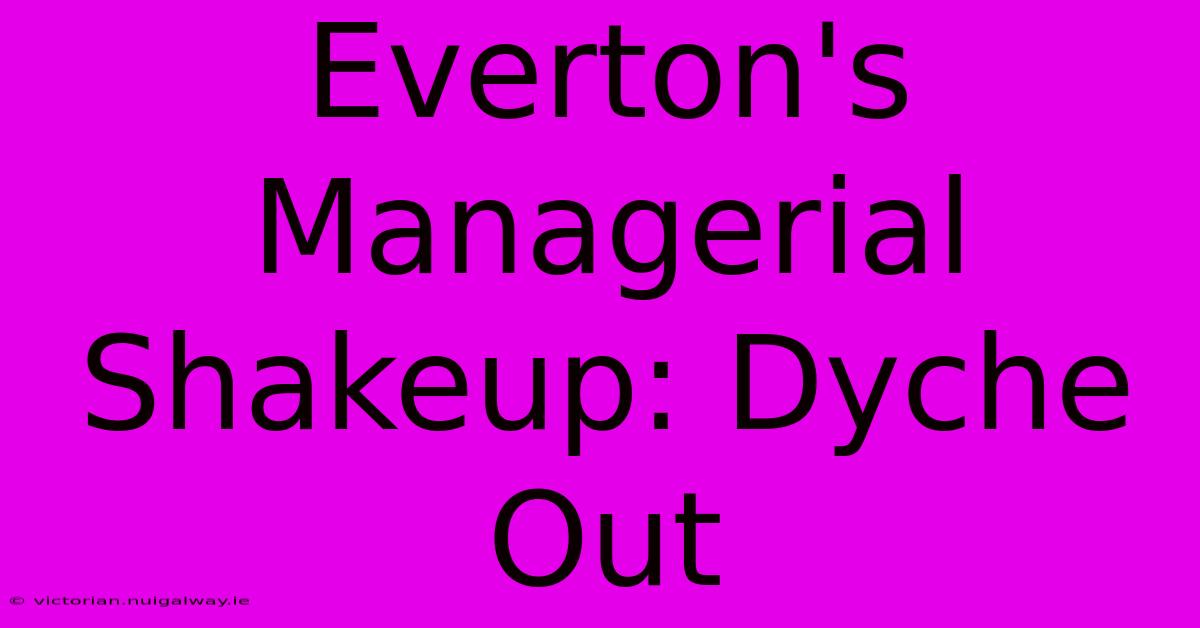 Everton's Managerial Shakeup: Dyche Out