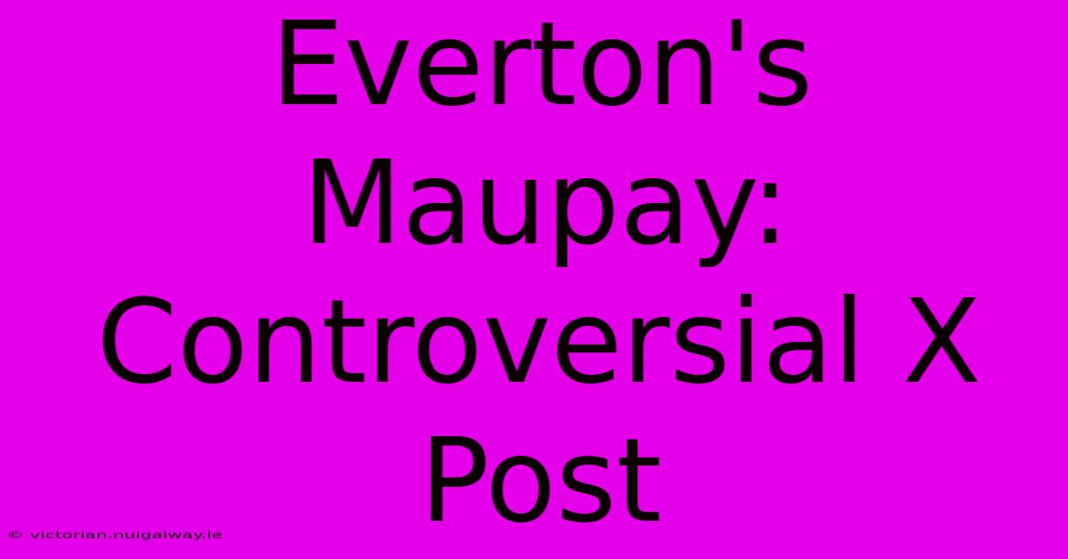 Everton's Maupay: Controversial X Post