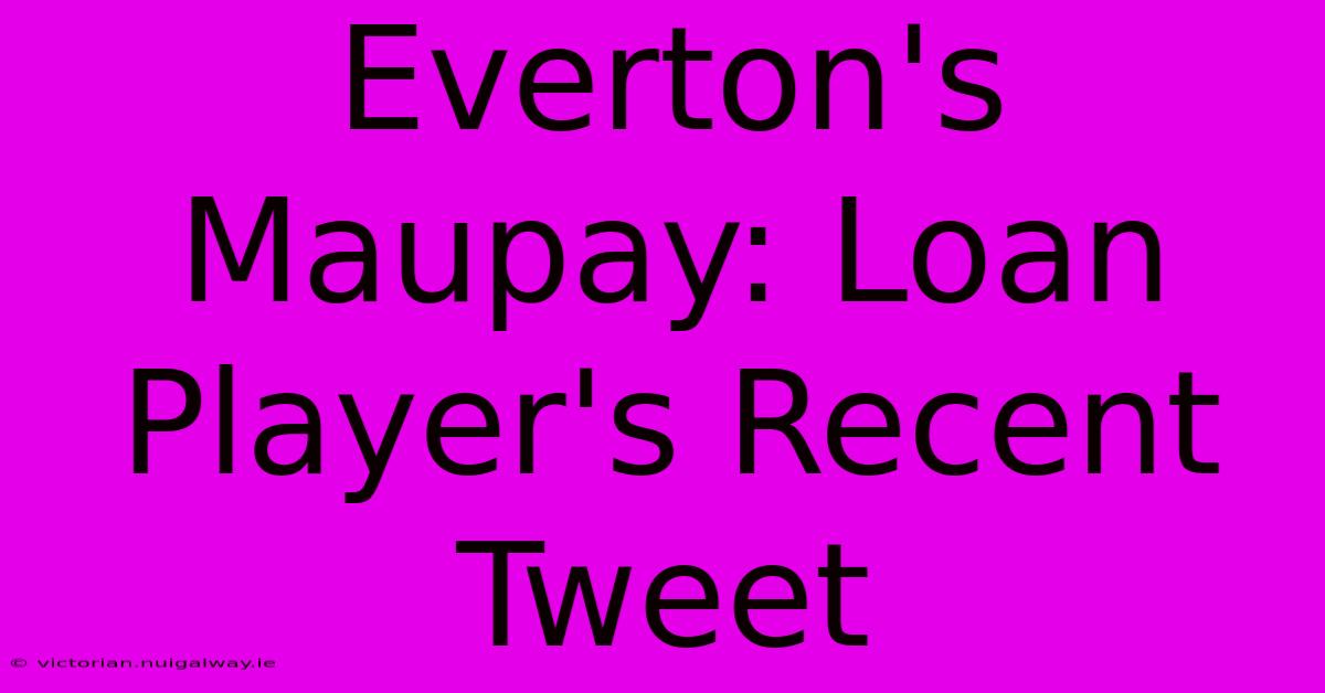 Everton's Maupay: Loan Player's Recent Tweet