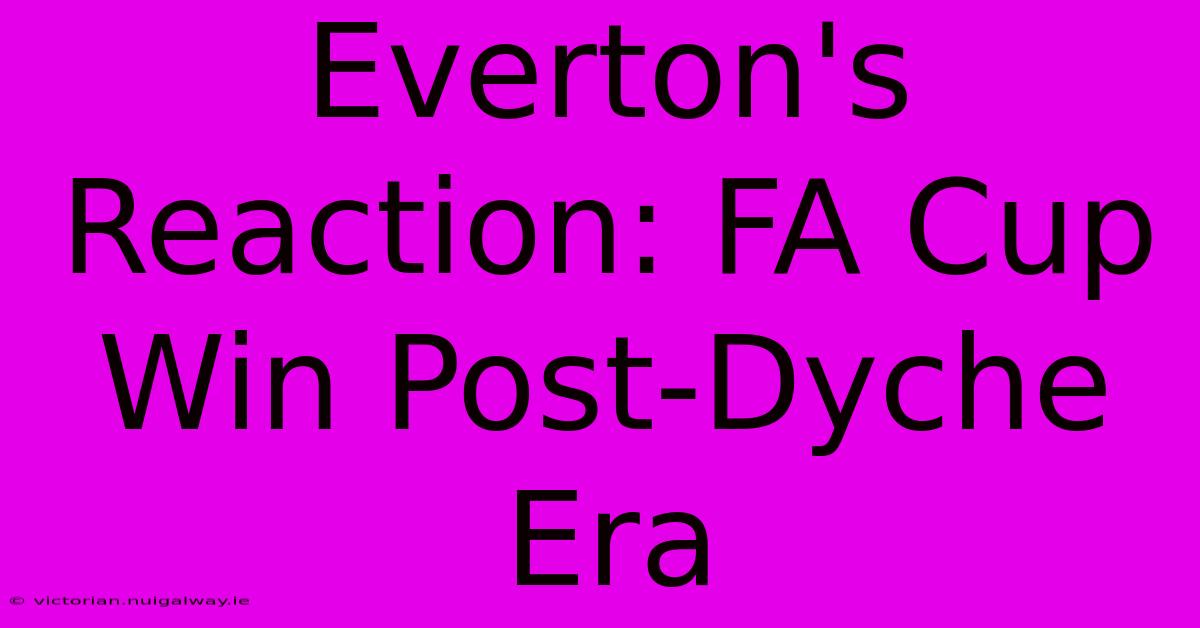 Everton's Reaction: FA Cup Win Post-Dyche Era