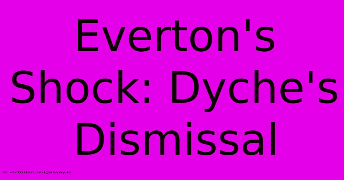 Everton's Shock: Dyche's Dismissal