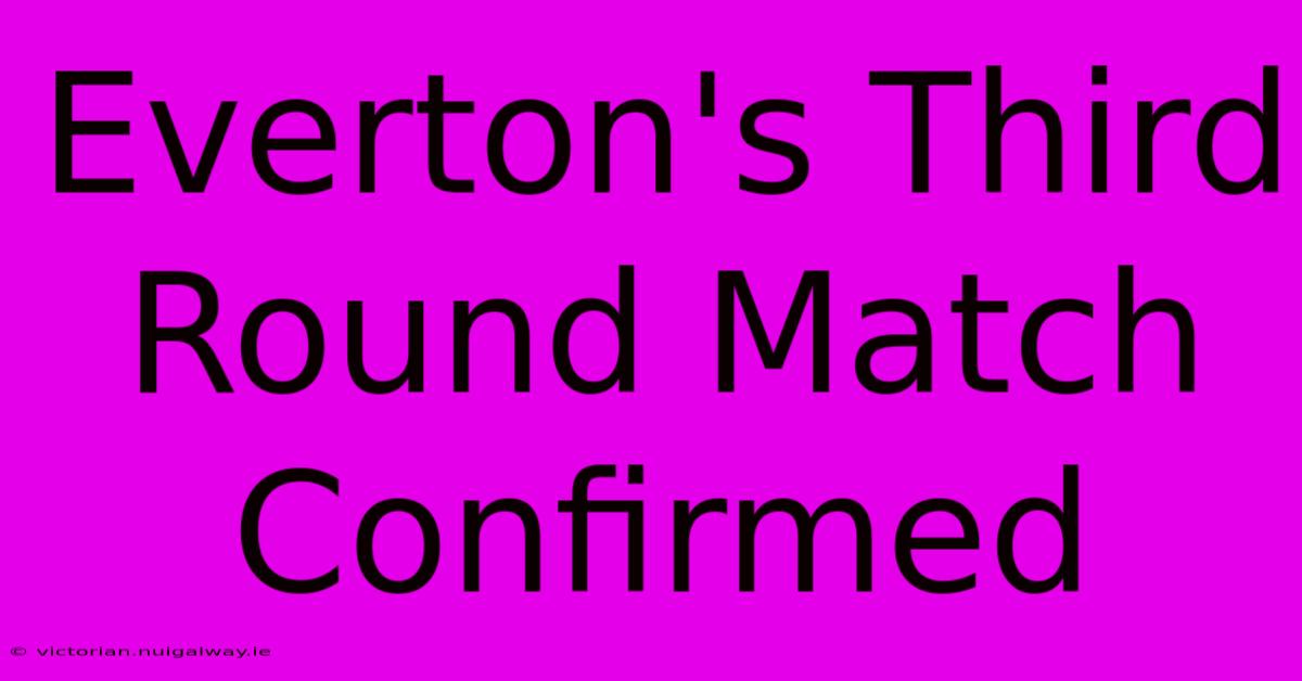 Everton's Third Round Match Confirmed