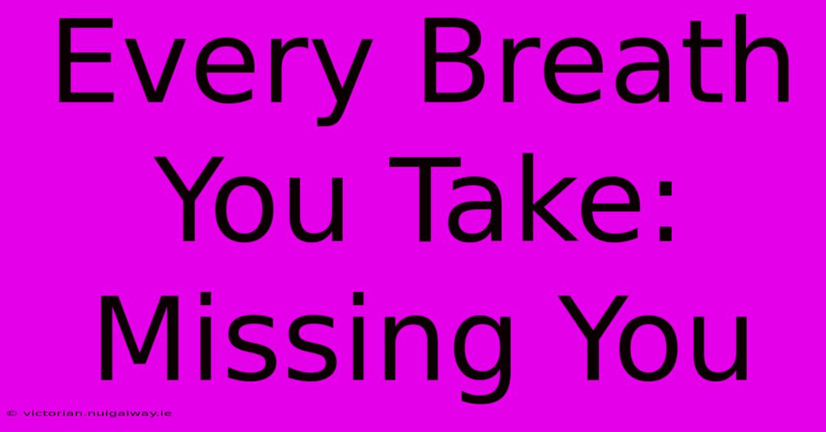 Every Breath You Take: Missing You