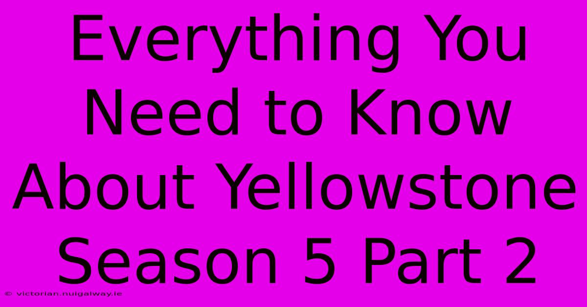 Everything You Need To Know About Yellowstone Season 5 Part 2